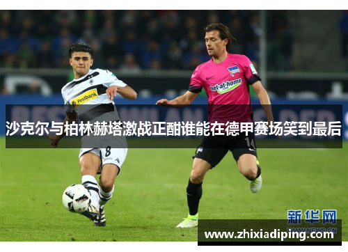 沙克尔与柏林赫塔激战正酣谁能在德甲赛场笑到最后